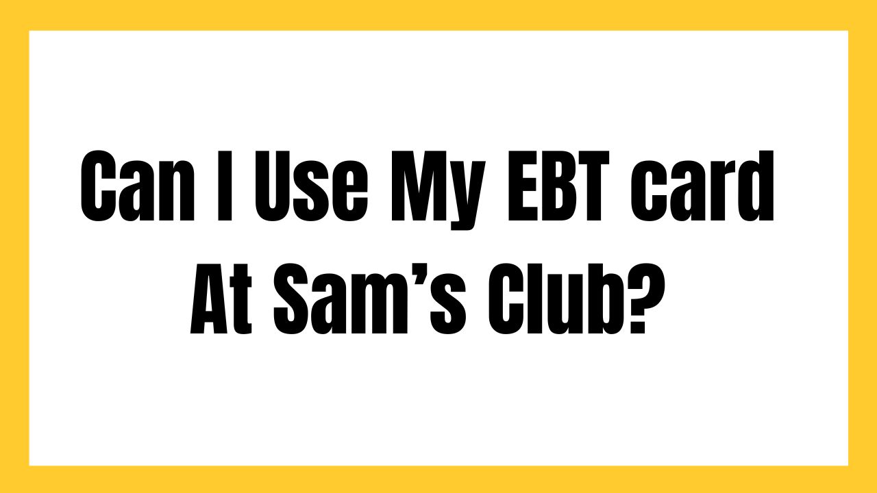 Can I Use My EBT card At Sam’s Club?