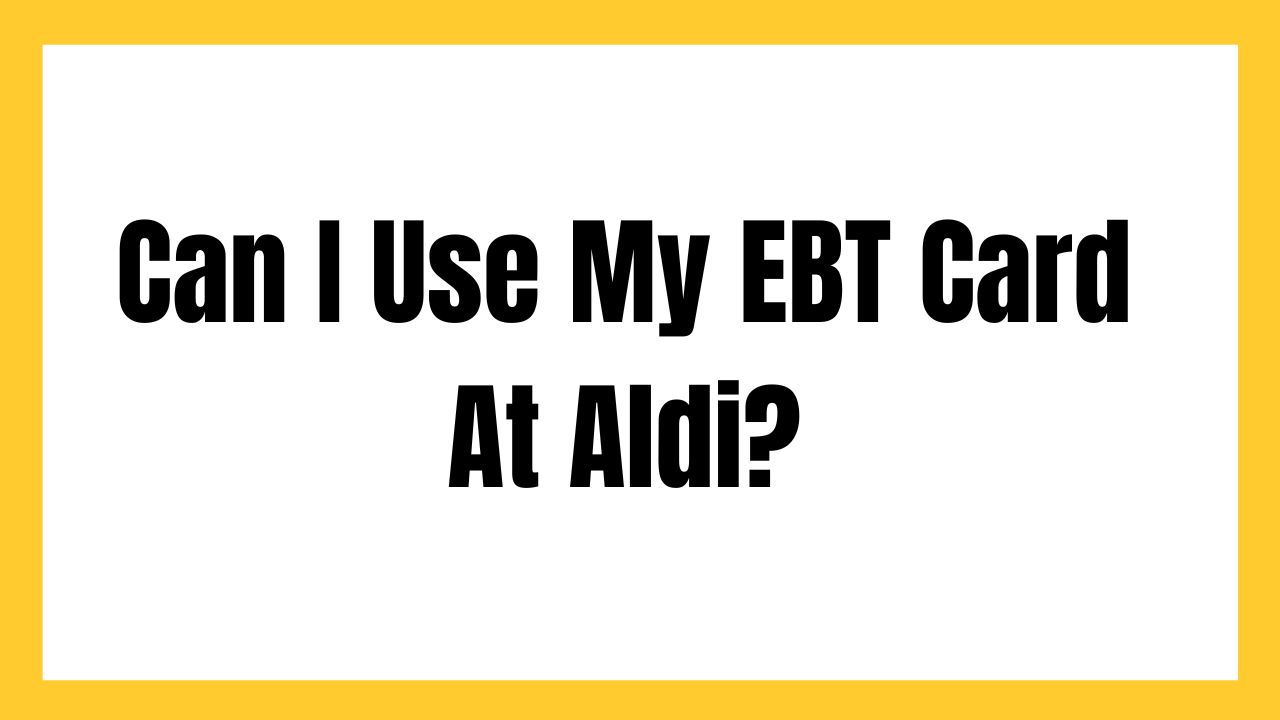 Can I Use My EBT Card At Aldi?