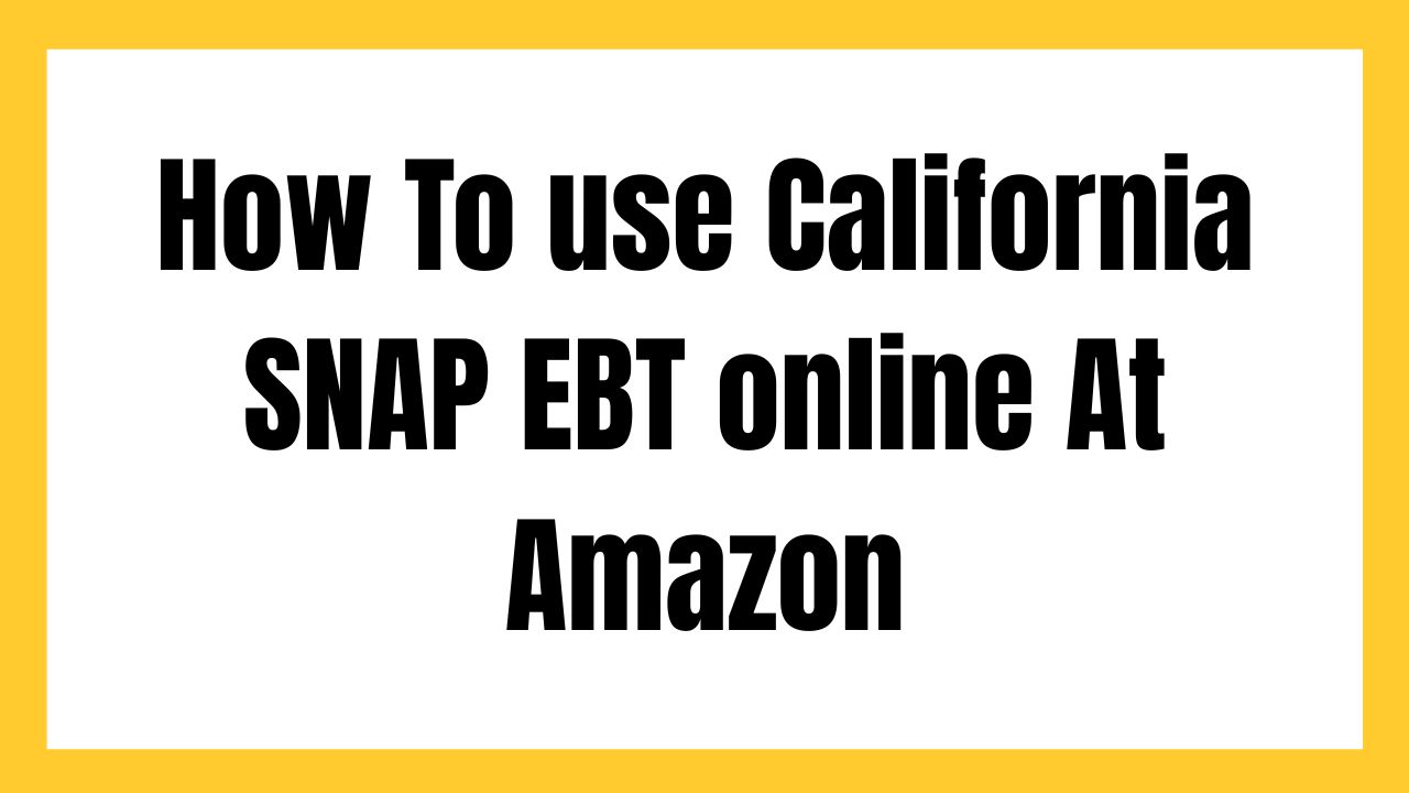 How To use California SNAP EBT online At Amazon