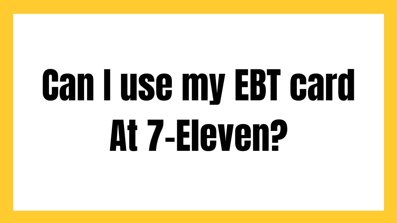 Can I use my EBT card At 7-Eleven?